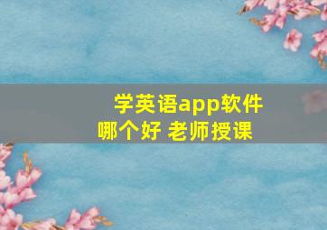 学英语app软件哪个好 老师授课